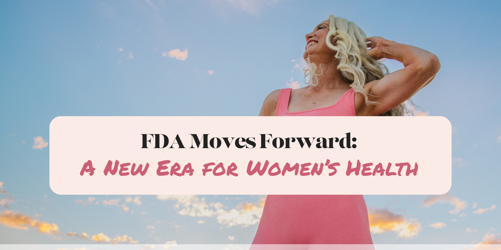 FDA Moves Forward: A New Era for Women’s Health